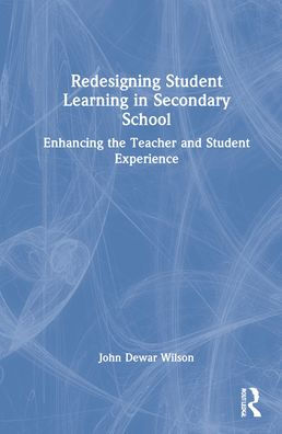 Redesigning Student Learning in Secondary School: Enhancing the Teacher and Student Experience