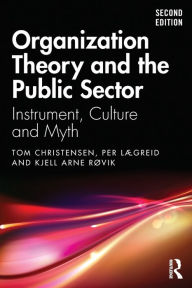 Title: Organization Theory and the Public Sector: Instrument, Culture and Myth / Edition 2, Author: Tom Christensen