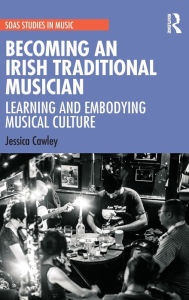 Title: Becoming an Irish Traditional Musician: Learning and Embodying Musical Culture, Author: Jessica Cawley