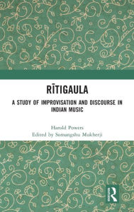 Title: Ritigaula: A Study of Improvisation and Discourse in Indian Music, Author: Somangshu Mukherji