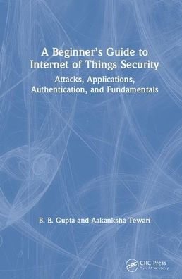 A Beginner's Guide to Internet of Things Security: Attacks, Applications, Authentication, and Fundamentals / Edition 1