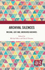 Archival Silences: Missing, Lost and, Uncreated Archives