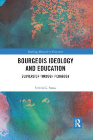 Title: Bourgeois Ideology and Education: Subversion Through Pedagogy / Edition 1, Author: Steven Snow