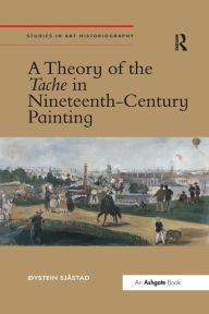 Title: A Theory of the Tache in Nineteenth-Century Painting / Edition 1, Author: Øystein Sjåstad