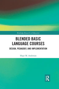 Title: Blended Basic Language Courses: Design, Pedagogy, and Implementation / Edition 1, Author: Hope Anderson