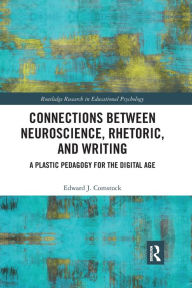Title: Connections Between Neuroscience, Rhetoric, and Writing: A Plastic Pedagogy for the Digital Age / Edition 1, Author: Edward J. Comstock
