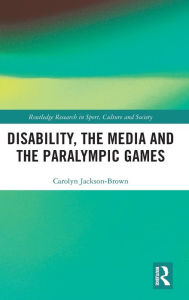 Title: Disability, the Media and the Paralympic Games, Author: Carolyn Jackson-Brown