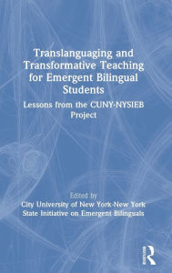 Title: Translanguaging and Transformative Teaching for Emergent Bilingual Students: Lessons from the CUNY-NYSIEB Project, Author: City University of New York-New York State Initiative on Emergent Bilinguals
