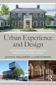 Title: Urban Experience and Design: Contemporary Perspectives on Improving the Public Realm, Author: Justin B. Hollander