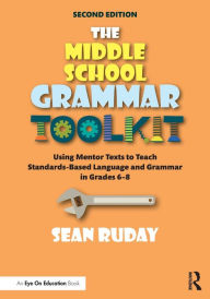Title: The Middle School Grammar Toolkit: Using Mentor Texts to Teach Standards-Based Language and Grammar in Grades 6-8 / Edition 2, Author: Sean Ruday