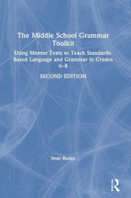 Title: The Middle School Grammar Toolkit: Using Mentor Texts to Teach Standards-Based Language and Grammar in Grades 6-8 / Edition 2, Author: Sean Ruday