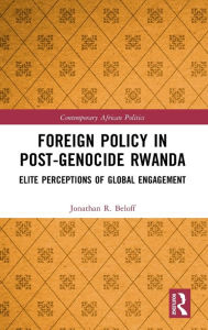 Title: Foreign Policy in Post-Genocide Rwanda: Elite Perceptions of Global Engagement, Author: Jonathan R. Beloff