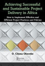 Achieving Successful and Sustainable Project Delivery in Africa: How to Implement Effective and Efficient Project Management Practices and Policies / Edition 1