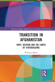 Title: Transition in Afghanistan: Hope, Despair and the Limits of Statebuilding, Author: William Maley