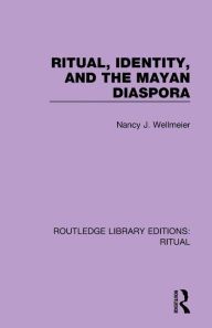 Title: Ritual, Identity, and the Mayan Diaspora, Author: Nancy J. Wellmeier