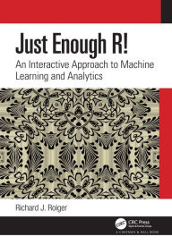 Title: Just Enough R!: An Interactive Approach to Machine Learning and Analytics / Edition 1, Author: Richard J. Roiger