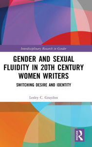 Title: Gender and Sexual Fluidity in 20th Century Women Writers: Switching Desire and Identity, Author: Lesley Graydon