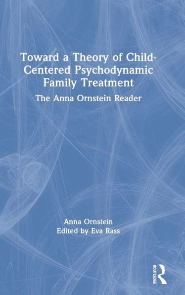 Toward a Theory of Child-Centered Psychodynamic Family Treatment: The Anna Ornstein Reader / Edition 1