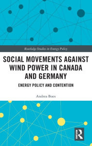 Title: Social Movements against Wind Power in Canada and Germany: Energy Policy and Contention / Edition 1, Author: Andrea Bues