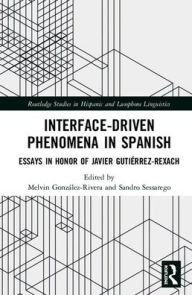 Title: Interface-Driven Phenomena in Spanish: Essays in Honor of Javier Gutiérrez-Rexach / Edition 1, Author: Melvin González-Rivera