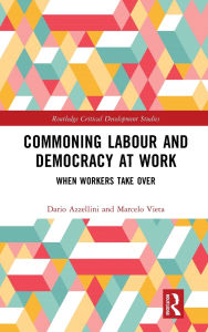 Title: Commoning Labour and Democracy at Work: When Workers Take Over, Author: Dario Azzellini