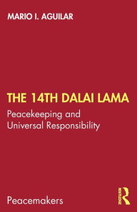 Title: The 14th Dalai Lama: Peacekeeping and Universal Responsibility, Author: Mario I. Aguilar