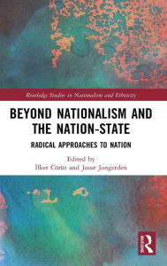 Title: Beyond Nationalism and the Nation-State: Radical Approaches to Nation, Author: Ilker Cörüt