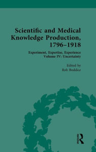 Title: Scientific and Medical Knowledge Production, 1796-1918: Volume IV: Uncertainty, Author: Rob Boddice