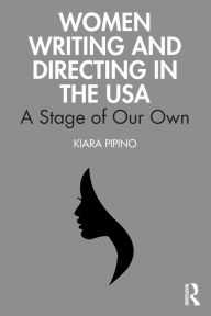 Title: Women Writing and Directing in the USA: A Stage of Our Own, Author: Kiara Pipino