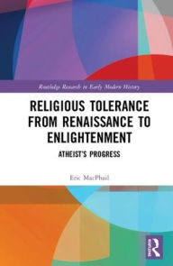 Title: Religious Tolerance from Renaissance to Enlightenment: Atheist's Progress / Edition 1, Author: Eric MacPhail