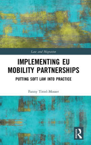 Title: Implementing EU Mobility Partnerships: Putting Soft Law into Practice, Author: Fanny Tittel-Mosser