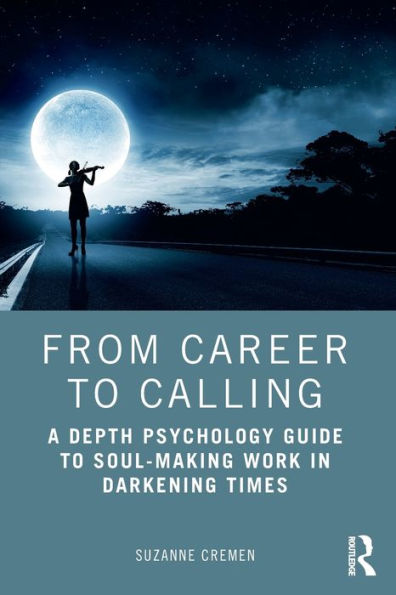 From Career to Calling: A Depth Psychology Guide to Soul-Making Work in Darkening Times / Edition 1