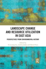 Title: Landscape Change and Resource Utilization in East Asia: Perspectives from Environmental History / Edition 1, Author: Ts'ui-jung Liu