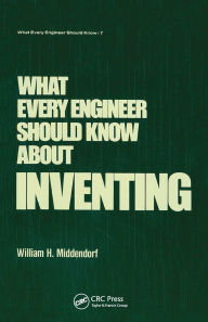 Title: What Every Engineer Should Know about Inventing / Edition 1, Author: William H. Middendorf