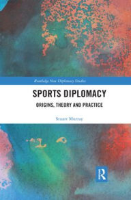 Title: Sports Diplomacy: Origins, Theory and Practice / Edition 1, Author: Stuart Murray