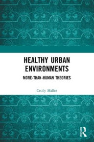 Title: Healthy Urban Environments: More-than-Human Theories / Edition 1, Author: Cecily Maller