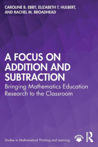 Title: A Focus on Addition and Subtraction: Bringing Mathematics Education Research to the Classroom, Author: Caroline Ebby