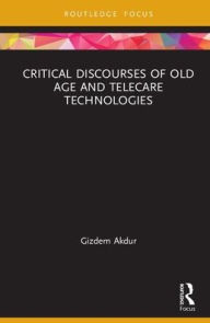 Title: Critical Discourses of Old Age and Telecare Technologies / Edition 1, Author: Gizdem Akdur