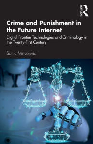 Title: Crime and Punishment in the Future Internet: Digital Frontier Technologies and Criminology in the Twenty-First Century, Author: Sanja Milivojevic