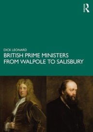 Title: British Prime Ministers from Walpole to Salisbury: The 18th and 19th Centuries: Volume 1, Author: Dick Leonard