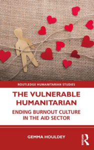 Title: The Vulnerable Humanitarian: Ending Burnout Culture in the Aid Sector, Author: Gemma Houldey