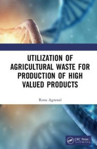Title: Utilization of Agricultural Waste for the Production of High Valued Products / Edition 1, Author: Renu Agrawal