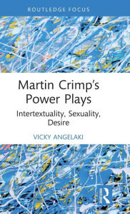 Title: Martin Crimp's Power Plays: Intertextuality, Sexuality, Desire, Author: Vicky Angelaki