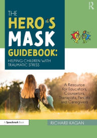 Title: The Hero's Mask Guidebook: Helping Children with Traumatic Stress: A Resource for Educators, Counselors, Therapists, Parents and Caregivers, Author: Richard Kagan