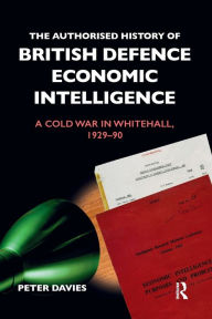 Title: The Authorised History of British Defence Economic Intelligence: A Cold War in Whitehall, 1929-90, Author: Peter Davies