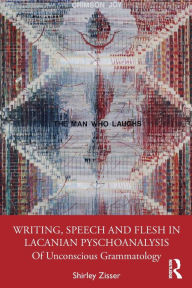 Title: Writing, Speech and Flesh in Lacanian Psychoanalysis: Of Unconscious Grammatology, Author: Shirley Zisser