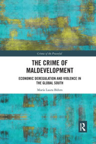 Title: The Crime of Maldevelopment: Economic Deregulation and Violence in the Global South / Edition 1, Author: María Laura Böhm