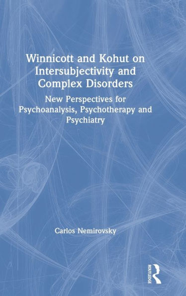 Winnicott and Kohut on Intersubjectivity and Complex Disorders: New Perspectives for Psychoanalysis, Psychotherapy and Psychiatry / Edition 1