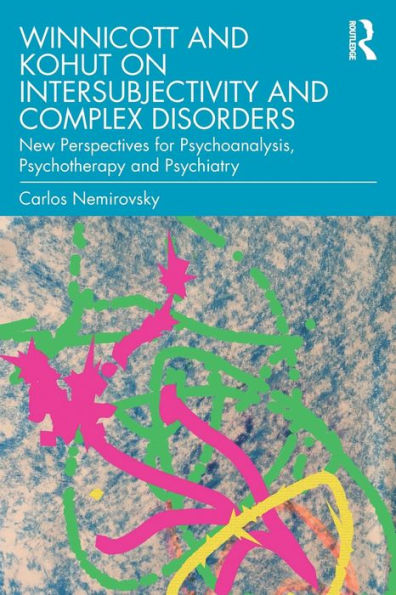 Winnicott and Kohut on Intersubjectivity and Complex Disorders: New Perspectives for Psychoanalysis, Psychotherapy and Psychiatry / Edition 1