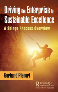 Title: Driving the Enterprise to Sustainable Excellence: A Shingo Process Overview, Author: Gerhard Plenert